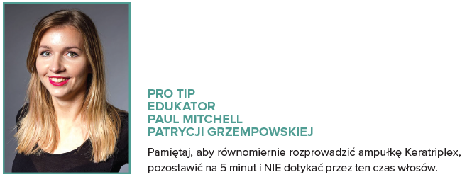 PRO TIP EDUKATOR  PAUL MITCHELL  PATRYCJI GRZEMPOWSKIEJ Pamiętaj, aby równomiernie rozprowadzić ampułkę Keratriplex, pozostawić na 5 minut i NIE dotykać przez ten czas włosów. 