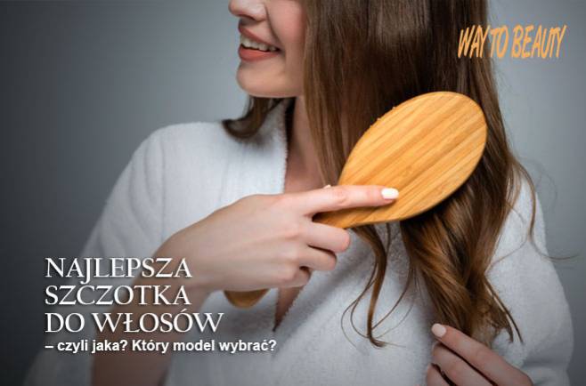 Najlepsza szczotka do włosów - czyli jaka? Który model wybrać?